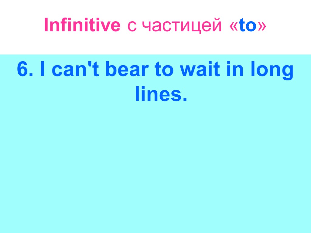 Infinitive с частицей «to» 6. I can't bear to wait in long lines.